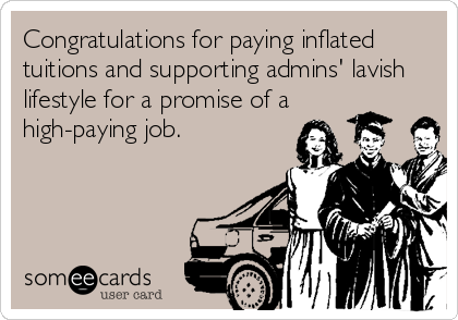 Congratulations for paying inflated
tuitions and supporting admins' lavish
lifestyle for a promise of a
high-paying job.