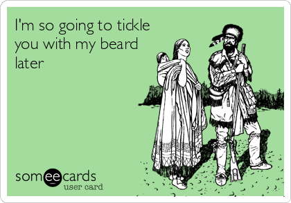 I'm so going to tickle
you with my beard
later