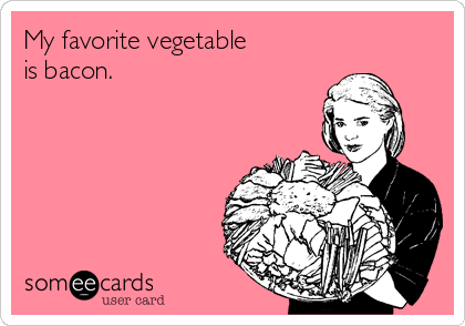 My favorite vegetable 
is bacon.