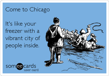 Come to Chicago

It's like your
freezer with a
vibrant city of
people inside.