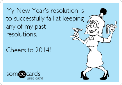 My New Year's resolution is
to successfully fail at keeping
any of my past
resolutions. 

Cheers to 2014!