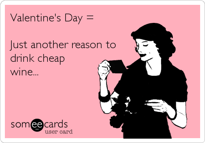 Valentine's Day =  

Just another reason to
drink cheap
wine...