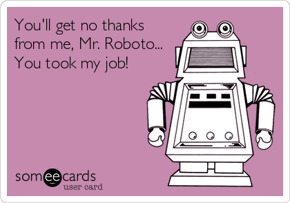You'll get no thanks
from me, Mr. Roboto...
You took my job!