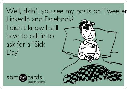 Well, didn't you see my posts on Tweeter, Instagram,
LinkedIn and Facebook?
I didn't know I still
have to call in to
ask for a "Sick
Day"