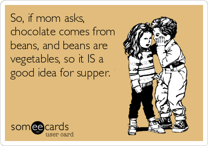 So, if mom asks,
chocolate comes from
beans, and beans are
vegetables, so it IS a
good idea for supper.
