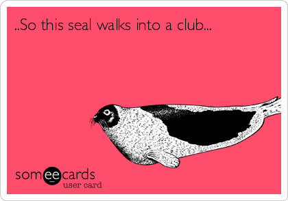 ..So this seal walks into a club...