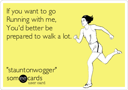 If you want to go
Running with me,
You'd better be
prepared to walk a lot.



"stauntonwogger"