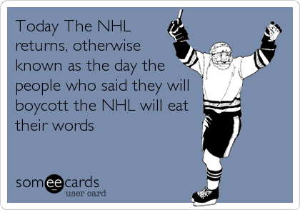 Today The NHL
returns, otherwise
known as the day the
people who said they will
boycott the NHL will eat
their words 
