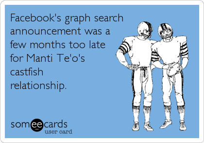 Facebook's graph search
announcement was a
few months too late
for Manti Te'o's
castfish 
relationship.