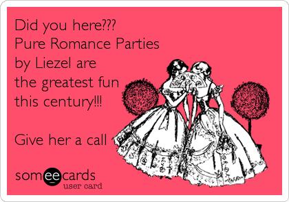 Did you here???
Pure Romance Parties
by Liezel are
the greatest fun
this century!!!

Give her a call