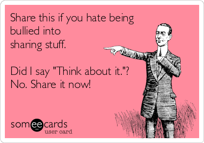 Share this if you hate being
bullied into
sharing stuff.

Did I say "Think about it."?
No. Share it now!