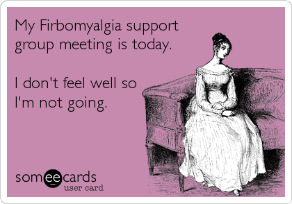 My Firbomyalgia support
group meeting is today.

I don't feel well so
I'm not going.