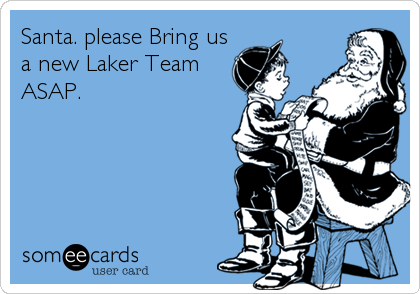 Santa. please Bring us
a new Laker Team
ASAP.