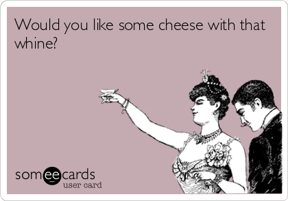Would you like some cheese with that
whine?