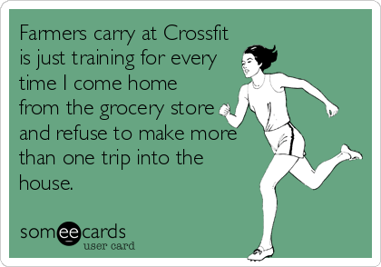 Farmers carry at Crossfit
is just training for every
time I come home
from the grocery store
and refuse to make more
than one trip into the
house.