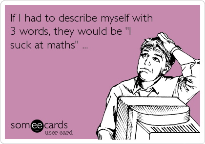 If I had to describe myself with
3 words, they would be "I
suck at maths" ...