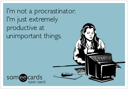 I'm not a procrastinator.
I'm just extremely
productive at
unimportant things.