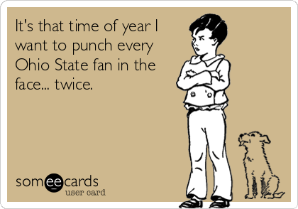 It's that time of year I
want to punch every
Ohio State fan in the
face... twice.