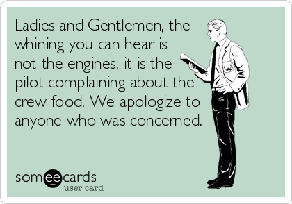 Ladies and Gentlemen, the 
whining you can hear is
not the engines, it is the
pilot complaining about the
crew food. We apologize to 
anyone who was concerned.