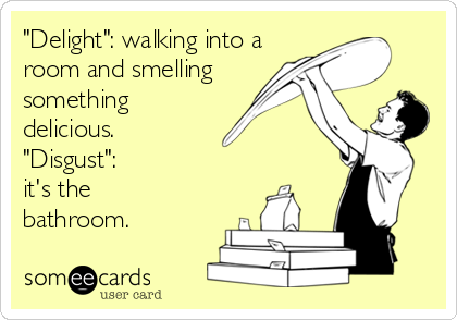 "Delight": walking into a
room and smelling  
something
delicious. 
"Disgust":
it's the
bathroom.