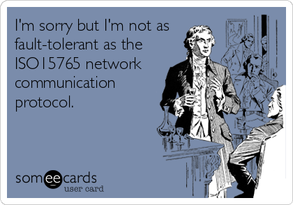 I'm sorry but I'm not as 
fault-tolerant as the
ISO15765 network 
communication
protocol.
