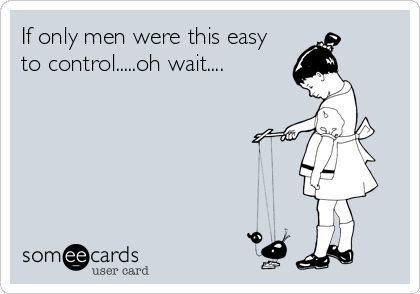 If only men were this easy
to control.....oh wait....