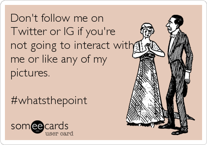Don't follow me on 
Twitter or IG if you're
not going to interact with
me or like any of my
pictures. 

#whatsthepoint