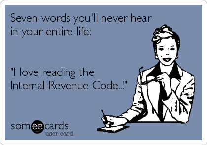 Seven words you'll never hear
in your entire life:


"I love reading the
Internal Revenue Code..!"