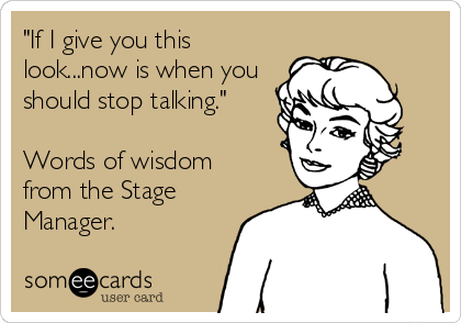 "If I give you this
look...now is when you
should stop talking."

Words of wisdom
from the Stage
Manager.