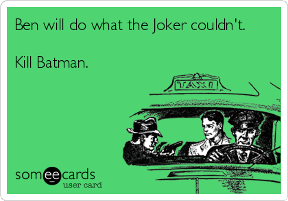 Ben will do what the Joker couldn't.

Kill Batman.
