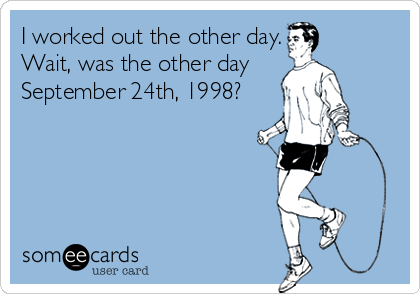 I worked out the other day.
Wait, was the other day 
September 24th, 1998?