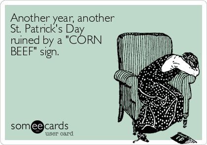 Another year, another
St. Patrick's Day
ruined by a "CORN
BEEF" sign.