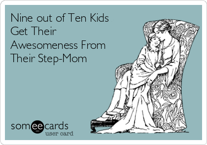 Nine out of Ten Kids
Get Their
Awesomeness From
Their Step-Mom