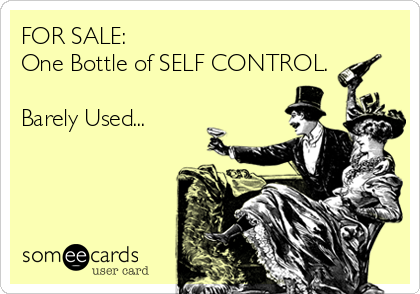 FOR SALE:
One Bottle of SELF CONTROL.

Barely Used...
