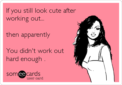 If you still look cute after
working out...

then apparently 

You didn't work out
hard enough .