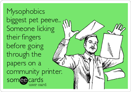 Mysophobics
biggest pet peeve..
Someone licking
their fingers
before going
through the
papers on a
community printer.