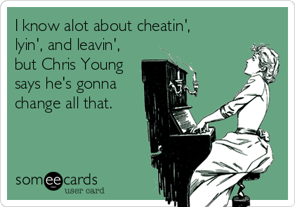 I know alot about cheatin', 
lyin', and leavin',
but Chris Young
says he's gonna
change all that.