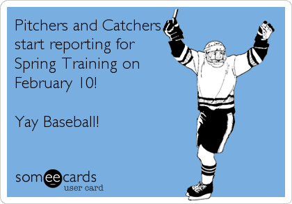 Pitchers and Catchers
start reporting for
Spring Training on
February 10!

Yay Baseball!