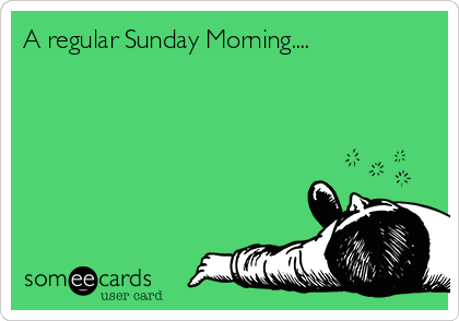 A regular Sunday Morning....