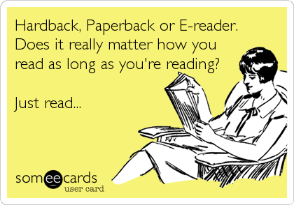 Hardback, Paperback or E-reader.
Does it really matter how you
read as long as you're reading?

Just read...