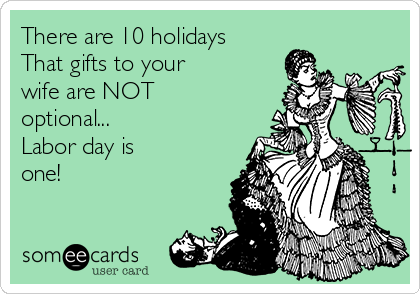 There are 10 holidays
That gifts to your
wife are NOT
optional...
Labor day is
one!