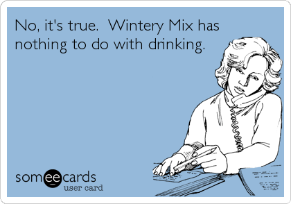 No, it's true.  Wintery Mix has
nothing to do with drinking.