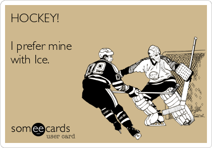 HOCKEY!

I prefer mine
with Ice.