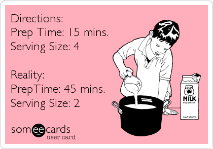 Directions:
Prep Time: 15 mins.
Serving Size: 4

Reality:
PrepTime: 45 mins.
Serving Size: 2