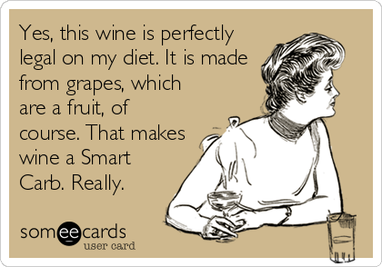 Yes, this wine is perfectly
legal on my diet. It is made
from grapes, which
are a fruit, of
course. That makes
wine a Smart
Carb. Really.