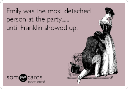 Emily was the most detached
person at the party,.....
until Franklin showed up.