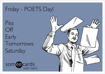 Friday - POETS Day!

Piss
Off
Early
Tomorrows
Saturday