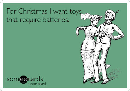 For Christmas I want toys
that require batteries.