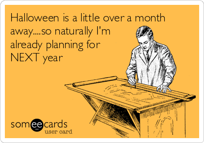 Halloween is a little over a month
away....so naturally I'm
already planning for 
NEXT year