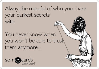 Always be mindful of who you share
your darkest secrets
with.

You never know when
you won't be able to trust 
them anymore....